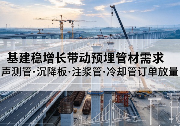 镇平基建稳增长带动预埋监测管材需求，声测管、沉降板、注浆管订单持续放量