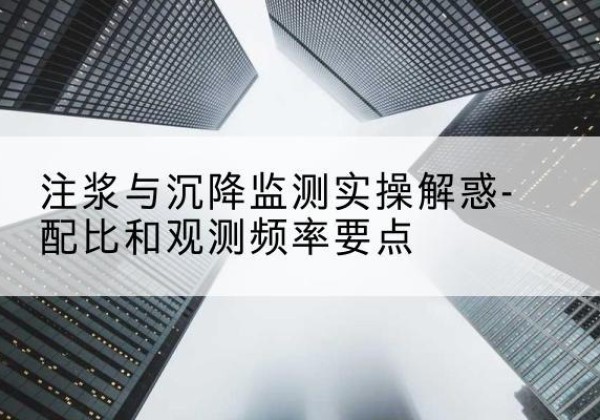 镇平水泥浆配比不当会不会造成注浆管堵管？-注浆与沉降监测实操解惑-配比和观测频率要点